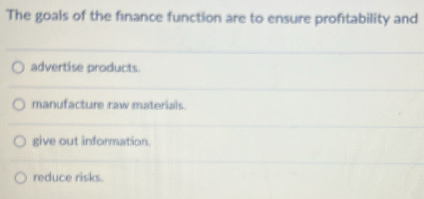 The goals of the finance function are to ensure profitability and
advertise products.
manufacture raw materials.
give out information.
reduce risks.