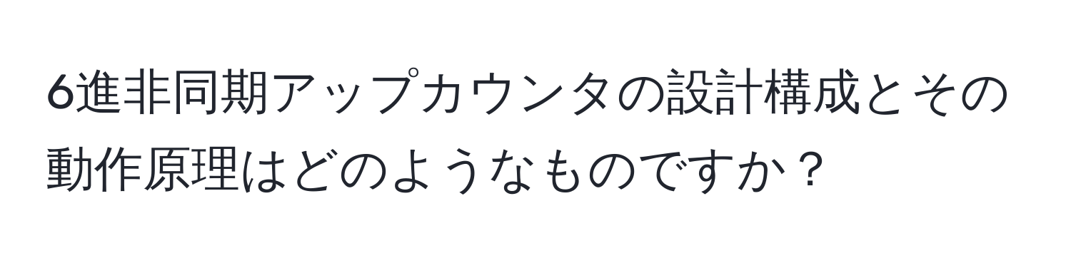 6進非同期アップカウンタの設計構成とその動作原理はどのようなものですか？