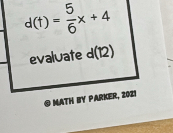 d(t)= 5/6 x+4
evaluate d(12)
© MATH BY PARKER, 2021