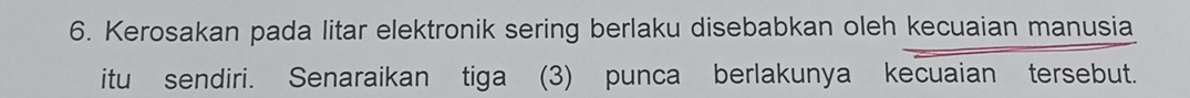 Kerosakan pada litar elektronik sering berlaku disebabkan oleh kecuaian manusia 
itu sendiri. Senaraikan tiga (3) punca berlakunya kecuaian tersebut.