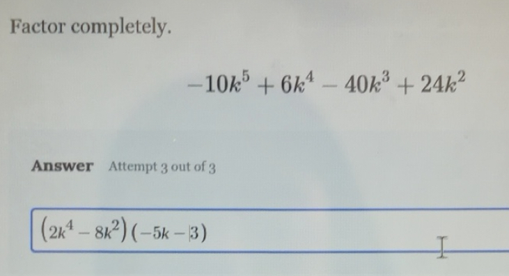 Solved: Factor completely. -10k^5+6k^4-40k^3+24k^2 Answer Attempt 3 out ...