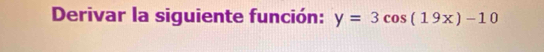 Derivar la siguiente función: y=3cos (19x)-10