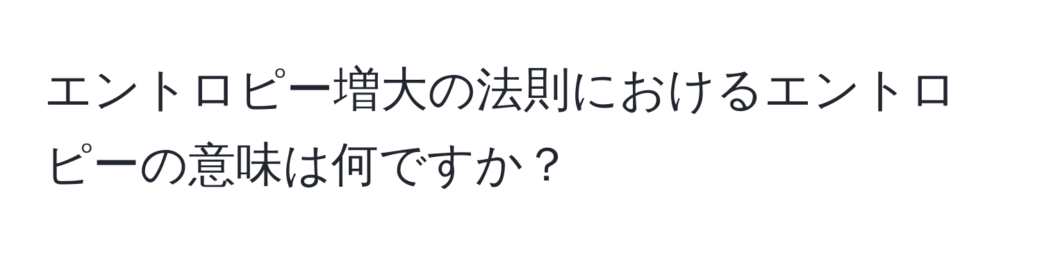 エントロピー増大の法則におけるエントロピーの意味は何ですか？