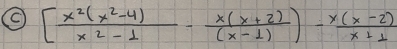 [ (x^2(x^2-4))/x^2-1 - (x(x+2))/(x-1) )- (x(x-2))/x+1 