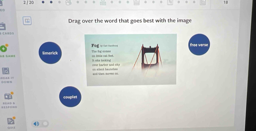 2 / 20 18
EO
Drag over the word that goes best with the image
CARDS
free verse
Aß Game limerick
REAK IT
D O W N
couplet
READ B
RESPOND
QUIZ