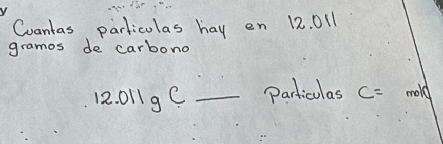 Coantas particolas hay en 12. 011
gramos de carbono
12. 01 1 9 C _ 
particulas c= mold