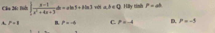 Biết ∈tlimits _0^(2frac x-1)x^2+4x+3dx=aln 5+bln 3 với a,b∈ Q Hãy tính P=ab.
A. P=8 B. P=-6 C. P=-4
D. P=-5
s