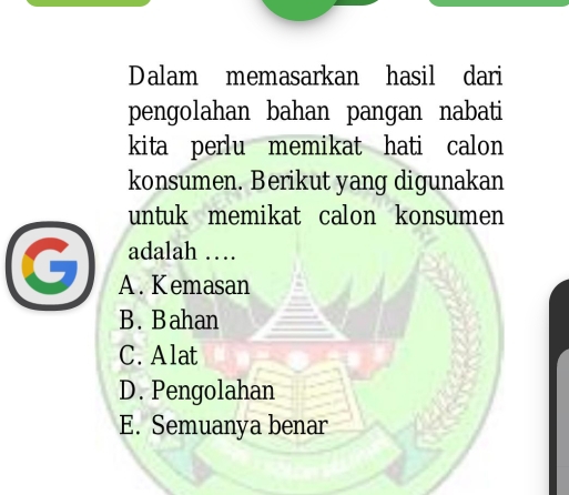 Dalam memasarkan hasil dari
pengolahan bahan pangan nabati
kita perlu memikat hati calon
konsumen. Berikut yang digunakan
untuk memikat calon konsumen 
adalah …
A. Kemasan
B. Bahan
C. Alat
D. Pengolahan
E. Semuanya benar