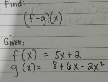 Find:
(f-g)(x)
Gwen:
f(x)=5x+2
g(x)=8+6x-2x^2