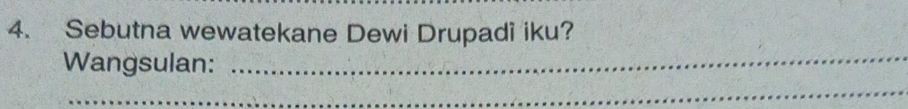 Sebutna wewatekane Dewi Drupadi iku? 
Wangsulan: 
_ 
_ 
_ 
_