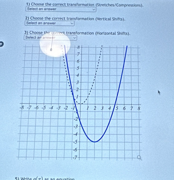 Choose the correct transformation (Stretches/Compressions). 
Select an answer 
2) Choose the correct transformation (Vertical Shifts). 
Select an answer 
3) Choose the correct transformation (Horizontal Shifts). 
Select an answer 
51 Write a(π)