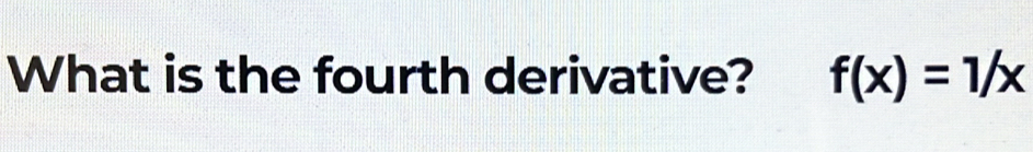 What is the fourth derivative? f(x)=1/x