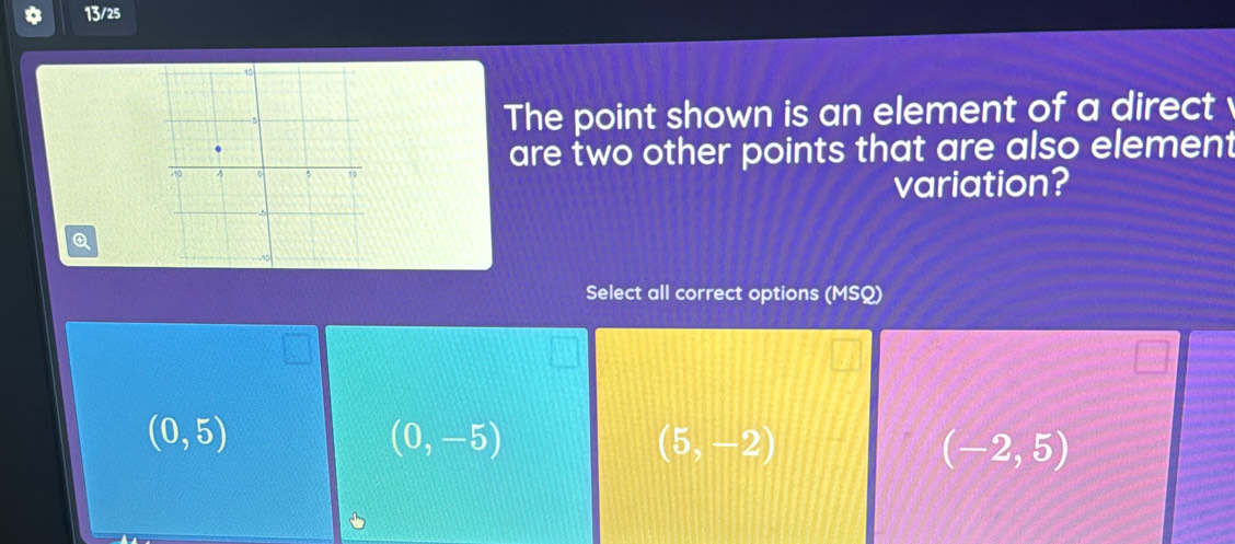 13/25
The point shown is an element of a direct
are two other points that are also element
variation?
Q
Select all correct options (MSQ)
(0,5)
(0,-5)
(5,-2)
(-2,5)