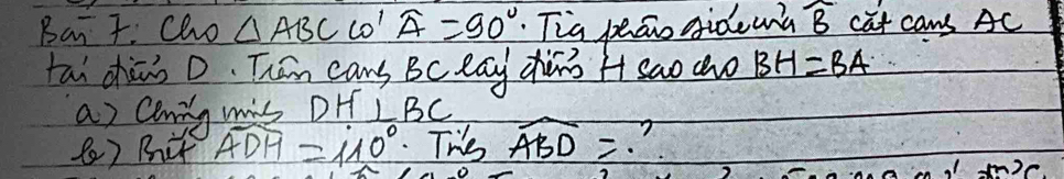 Bar F. cho △ ABComega ' widehat A=90° Tia peao side una widehat B cat cans AC
tai chāng D. Than cans Bc eag dhinà Hsao ao BH=BA
as conng mis DHf ⊥ BC
() Bhit widehat ADH=410°. Ths widehat ABD=