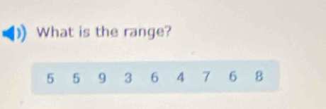 What is the range?
5 5 9 3 6 4 7 6 8