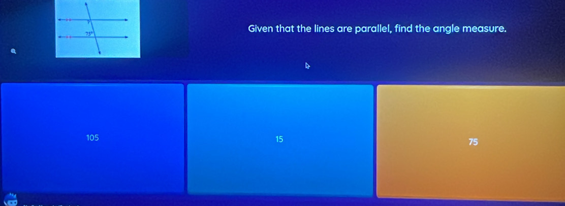 Given that the lines are parallel, find the angle measure.
105 15 75