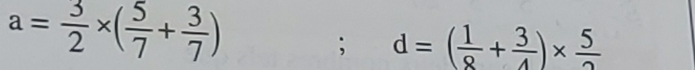 a= 3/2 * ( 5/7 + 3/7 ); d=( 1/8 + 3/4 )*  5/2 