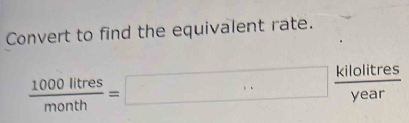 Convert to find the equivalent rate.
 1000litres/month =□  kilolitres/year 