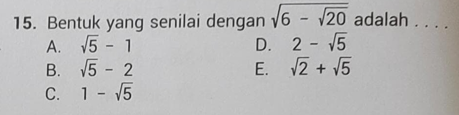 Bentuk yang senilai dengan sqrt(6-sqrt 20) adalah . . . .
A. sqrt(5)-1 D. 2-sqrt(5)
B. sqrt(5)-2 E. sqrt(2)+sqrt(5)
C. 1-sqrt(5)