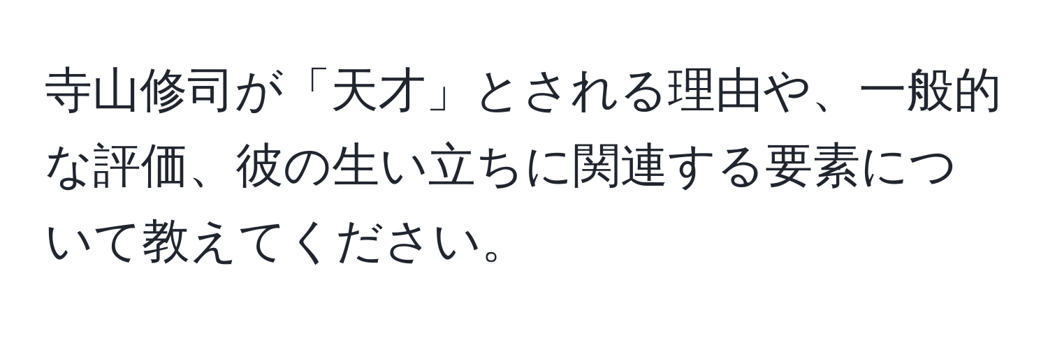 寺山修司が「天才」とされる理由や、一般的な評価、彼の生い立ちに関連する要素について教えてください。