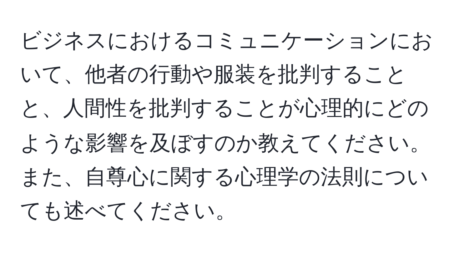 ビジネスにおけるコミュニケーションにおいて、他者の行動や服装を批判することと、人間性を批判することが心理的にどのような影響を及ぼすのか教えてください。また、自尊心に関する心理学の法則についても述べてください。