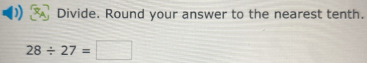 Divide. Round your answer to the nearest tenth.
28/ 27=□