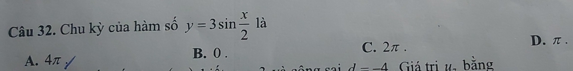 Chu kỳ của hàm số y=3sin  x/2  là
B. 0. C. 2π.
D. π .
A. 4π
d=-4 Giá trị u bằng