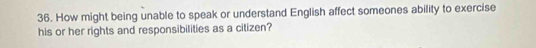 How might being unable to speak or understand English affect someones ability to exercise 
his or her rights and responsibilities as a citizen?