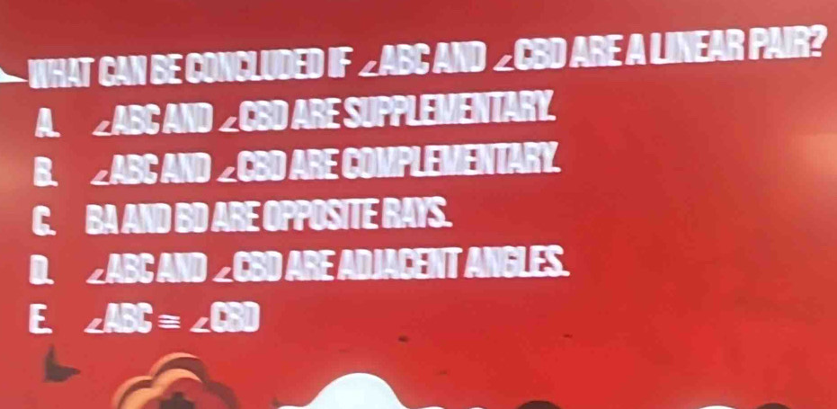 WHAT CAN BE CONCLUDED IF ∠ABC AND 231 ARE
A
I ; : NTARY
B. COMPLEI ENTARY
a ARE
C ND BD ARE OPPOSITE RAYS.
D.
.
s

E