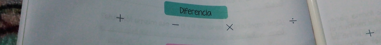 Diferencia 
+ 
÷
X
+