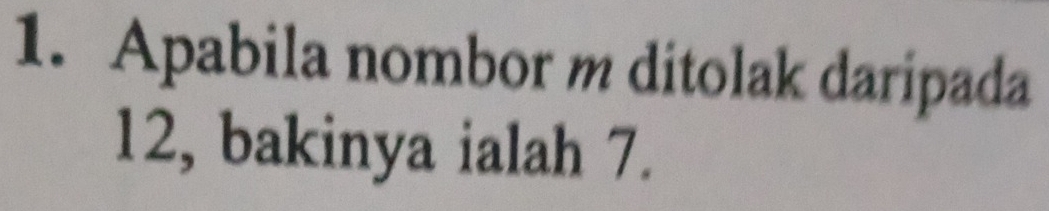 Apabila nombor m ditolak daripada
12, bakinya ialah 7.