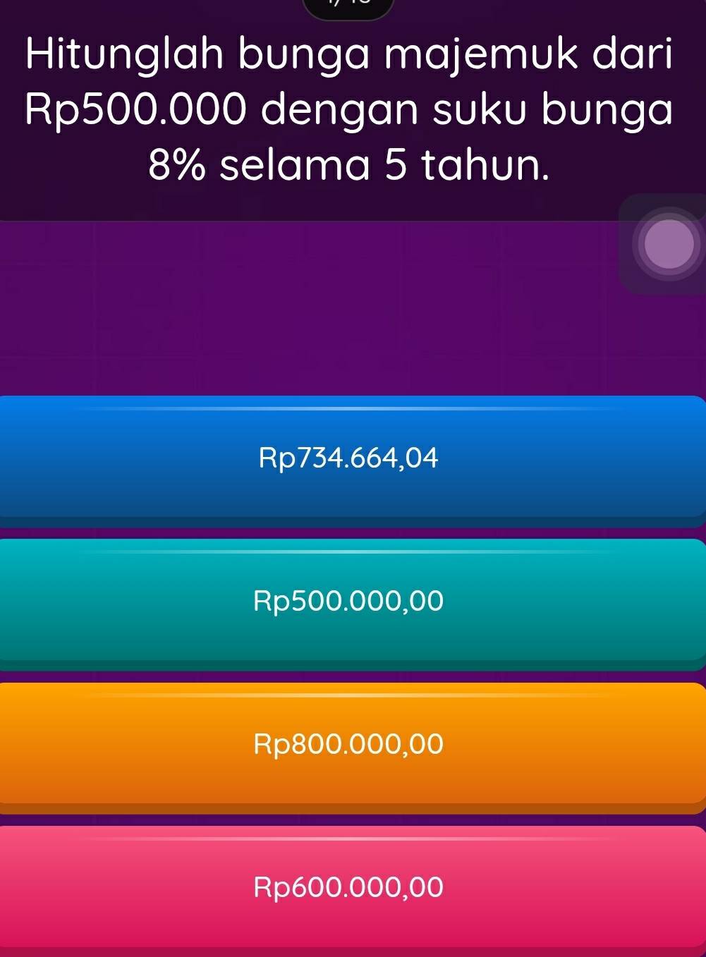 Hitunglah bunga majemuk dari
Rp500.000 dengan suku bunga
8% selama 5 tahun.
Rp734.664,04
Rp500.000,00
Rp800.000,00
Rp600.000,00