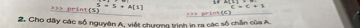 >>> print(S) S=S+A[i]
if A[1]>6.
c=c+1
2. Cho dãy các số nguyên A, viết chương trình in ra các số chẵn của A.