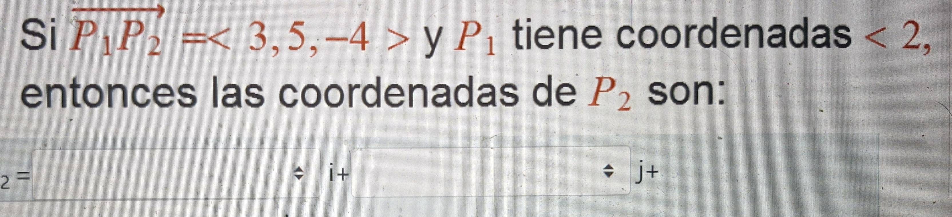 Si vector P_1P_2=<3,5,-4>yP_1 tiene coordenadas <2</tex>, 
entonces las coordenadas de P_2 son:
2=□ | 
i + 
j+