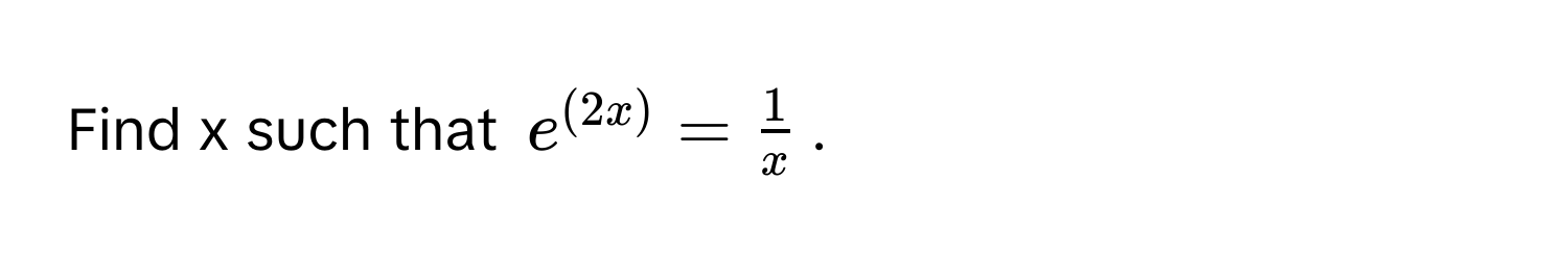 Find x such that $e^((2x)) =  1/x $.