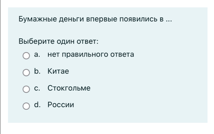 Бумажные деньги впервые появились в ..
Βыберите один ответ:
а. нет правильного ответа
b. Китае
с. Стокгольме
d. Pоссии