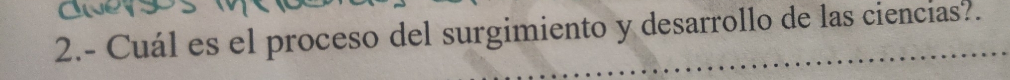 on 
2.- Cuál es el proceso del surgimiento y desarrollo de las ciencias?.