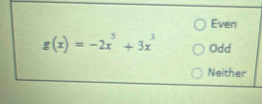 Even
g(x)=-2x^5+3x^3
Odd
Neither