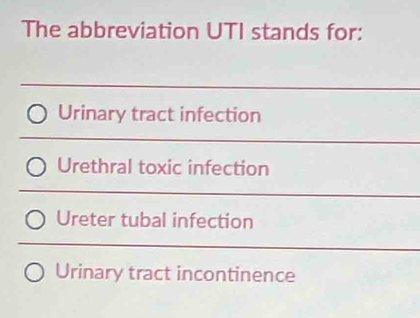 The abbreviation UTI stands for:
Urinary tract infection
Urethral toxic infection
Ureter tubal infection
Urinary tract incontinence