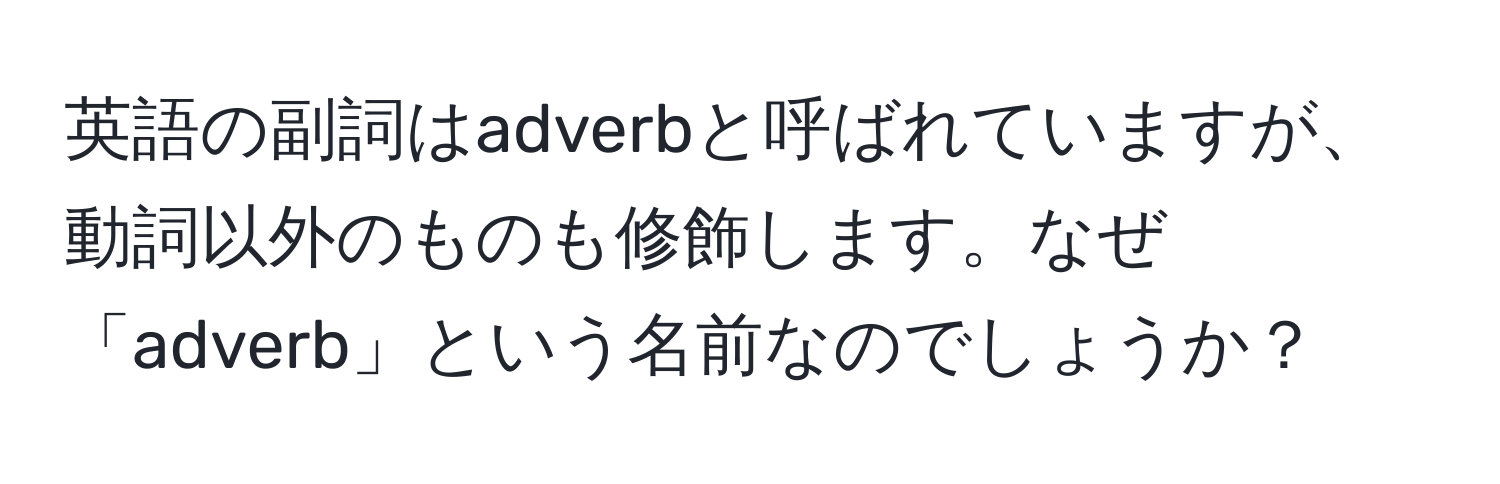 英語の副詞はadverbと呼ばれていますが、動詞以外のものも修飾します。なぜ「adverb」という名前なのでしょうか？