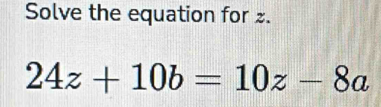 Solve the equation for £.
24z+10b=10z-8a