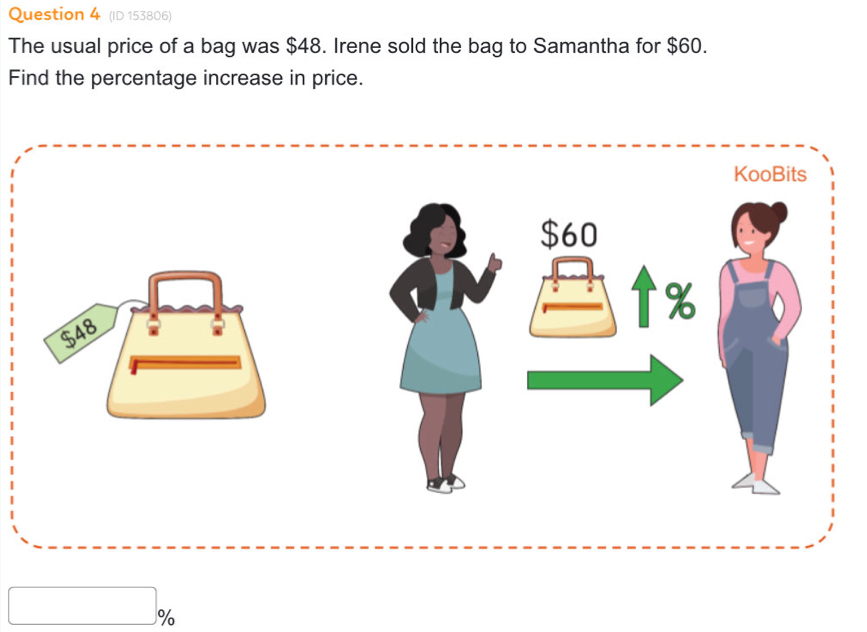 (ID 153806) 
The usual price of a bag was $48. Irene sold the bag to Samantha for $60. 
Find the percentage increase in price.