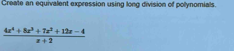 Create an equivalent expression using long division of polynomials.
 (4x^4+8x^3+7x^2+12x-4)/x+2 