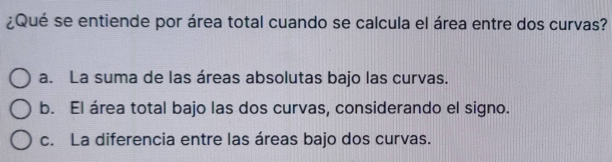 ¿Qué se entiende por área total cuando se calcula el área entre dos curvas?
a. La suma de las áreas absolutas bajo las curvas.
b. El área total bajo las dos curvas, considerando el signo.
c. La diferencia entre las áreas bajo dos curvas.