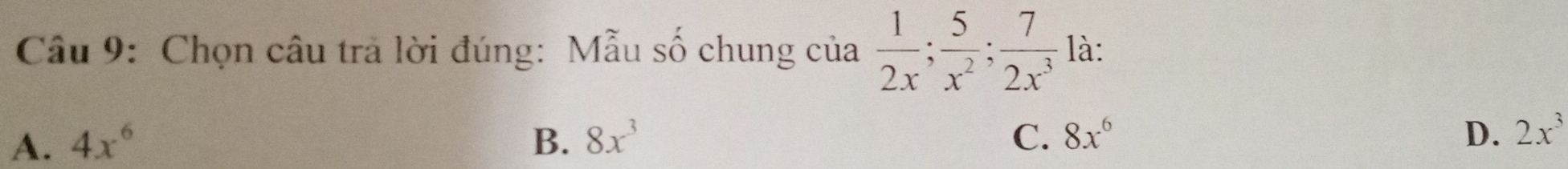 Chọn câu trà lời đúng: Mẫu số chung của  1/2x ;  5/x^2 ;  7/2x^3  là:
A. 4x^6 B、 8x^3 C. 8x^6 D. 2x^3