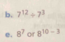 7^(12)/ 7^3
e. 8^7 or 8^(10-3)