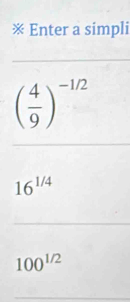 ※ Enter a simpli
( 4/9 )^-1/2
16^(1/4)
100^(1/2)