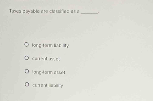 Taxes payable are classified as a _.
long-term liability
current asset
long-term asset
current liability