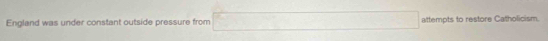 England was under constant outside pressure from attempts to restore Catholicism.