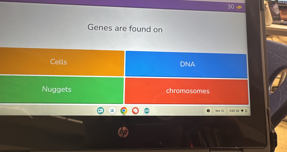 Genes are found on 
Cells DNA 
Nuggets chromosomes 
B Nov 12 3:03 US